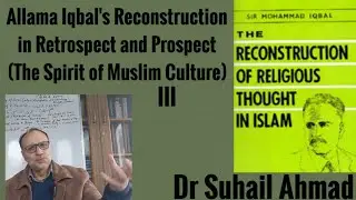 Allama Iqbal's Reconstruction (The Spirit of Muslim Culture)III