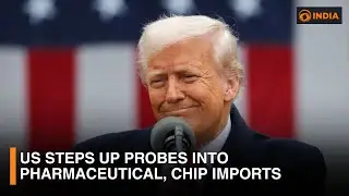 US steps up probes into pharmaceutical, chip imports