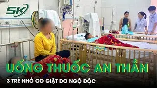 Tự &yacute; uống thuốc an thần cho đỡ đau đầu, 3 trẻ nhỏ co giật, ngộ độc  | SKĐS
