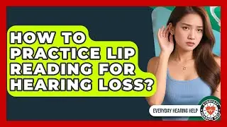 How To Practice Lip Reading For Hearing Loss? - Everyday Hearing Help