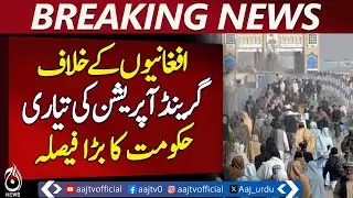 Major Govt Decision: Preparing Grand Operation Against Afghans - Aaj News Pakistan news
