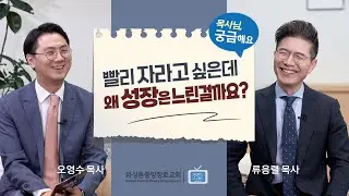 목사님, 궁금해요 | 빨리 자라고 싶은데 왜 성장은 느린걸까요? | 류응렬 목사 & 오영수 목사 (1/27/2025)