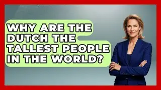 Why Are the Dutch the Tallest People in the World? | Epic World Record Holders
