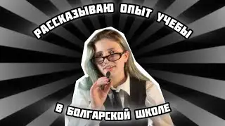 Я ОТУЧИЛАСЬ ПОЛТОРА ГОДА В БОЛГАРСКОЙ ШКОЛЕ, РАССКАЗЫВАЮ ОПЫТ