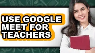 How to Use Google Meet for Teachers - Easy Guide