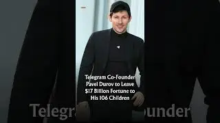 Telegram Co-Founder Pavel Durov to Leave $17 Billion Fortune to His 106 Children