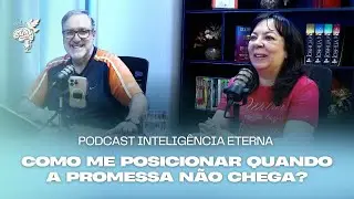 COMO ME POSICIONAR QUANDO A PROMESSA NÃO CHEGA? | PODCAST INTELIGÊNCIA ETERNA | 23/12