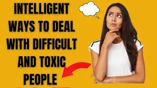 Ways Intelligent People Deal With Difficult and Toxic People.