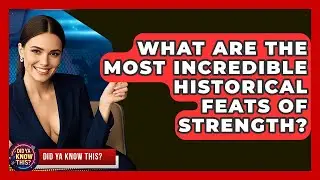 What Are The Most Incredible Historical Feats Of Strength? - Did Ya Know This