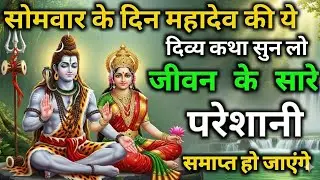 सोमवार के दिन महादेव की यह कथा सुना तुम्हारे जीवन में जितने भी दुख तकलीफ है सारे दूर हो जाएंगे
