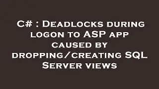 C# : Deadlocks during logon to ASP app caused by dropping/creating SQL Server views