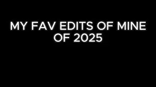 My fav edits of mine of 2025