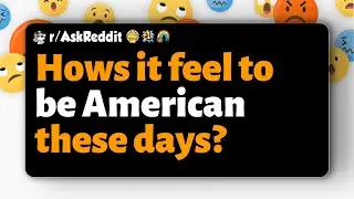 r/AskReddit | Hows it feel to be American these days?