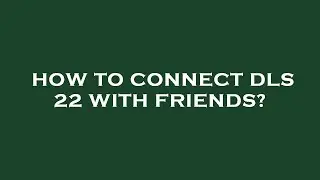 How to connect dls 22 with friends?