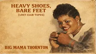 Big Mama Thornton &ndash; Heavy Shoes, Bare Feet (1955) [Lost Club Tapes] | Rare Female Blues Legend