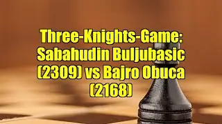 Three-Knights-Game: Sabahudin Buljubasic (2309) vs Bajro Obuca (2168)