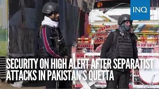 'No one is safe': Security on high alert after separatist attacks in Pakistan's Quetta
