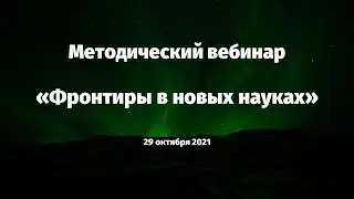Методический вебинар в рамках подготовки к форсайт-сессии &laquo;Фронтиры в новых науках&raquo; 29.10.2021