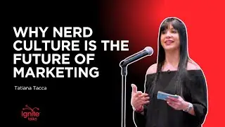 Why Nerd Culture Is the Future of Marketing | Tatiana Tacca | Ignite Talks