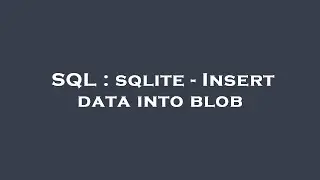 SQL : sqlite - Insert data into blob