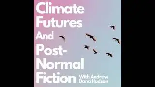 116/ Climate Futures and Post-Normal Fiction w/ Andrew Dana Hudson