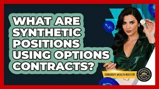What Are Synthetic Positions Using Options Contracts? - Commodity Wealth Investor