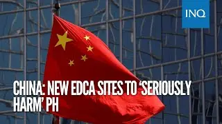 China: New Edca sites to &lsquo;seriously harm&rsquo; PH