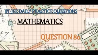 MATHEMATICS | QUESTION 80 | IIT-JEE DAILY PRACTICE QUESTION | QUES. CODE: M/C/IC/InI/Rea/050423/80