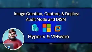 Image Creation, Capture, & Deploy - Audit Mode and DISM: Hyper-V & VMware