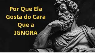Por Que Ela Gosta do Cara Que a IGNORA? (A Verdade Brutal) | Mente Invicta - Estoicismo