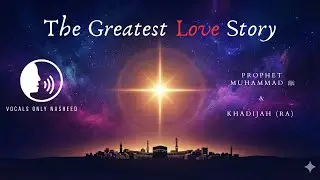 The Greatest Love Story Ever Told | Khadijah & Prophet Muhammad ﷺ | Islamic Nasheed | Vocals Only