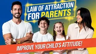 How to Use the Law of Attraction to Improve Your Child&rsquo;s Attitude and Behavior