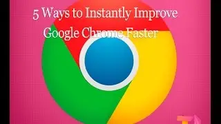 5 Ways to Instantly Improve Google Chrome Faster