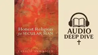 Honest Religion for Secular Man by Lesslie Newbigin Audio Deep Dive