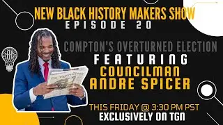 COMPTON'S OVERTURNED ELECTION W/ COUNCILMAN ANDRE SPICER | NEW BLACK HISTORY MAKERS SHOW EP. 20