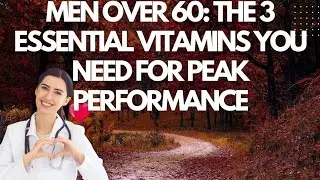 Men Over 60: The 3 Essential Vitamins You Need for Peak Performance