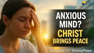 Struggling with Anxiety? Let Christ&rsquo;s Peace Rule Your Mind | Colossians 3:15 Morning Prayer