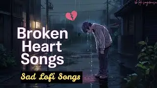 💔 NON STOP HEART-BROKEN | Soulful & Emotional Mood | Sad Songs Lofi Vibes | Hindi Lo-Fi Mix
