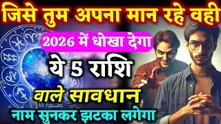 जिसे तुम अपना मान रहे 2026 में धोखा देंगे सावधान हो जाओ ये 5 राशि के लोग | Daily Astrology Update