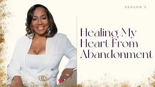 Ep.58 | Healing My Heart From Abandonment