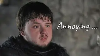 Samwell Tarly Pisses Me Off