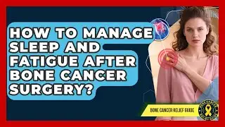 How To Manage Sleep And Fatigue After Bone Cancer Surgery? - Test