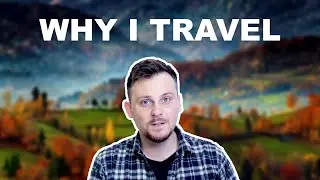 WHY I TRAVEL (and why you should too)