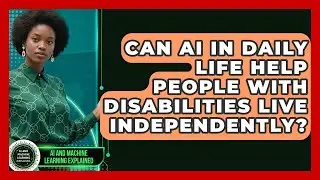 Can AI in Daily Life Help People With Disabilities Live Independently?