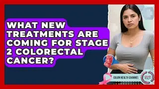 What New Treatments Are Coming For Stage 2 Colorectal Cancer? - Colon Health Channel