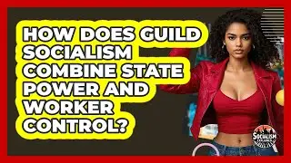How Does Guild Socialism Combine State Power And Worker Control? - Socialism Explained