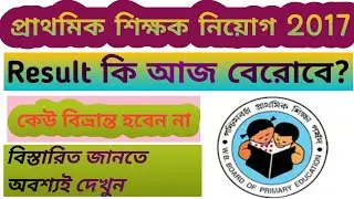 2017 tet result..To day tet news.2017 প্রাথমিক টেটের ফল কবে?
