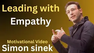 Leading with Empathy: Transform Your Leadership with Simon Sinek's Inspiring Speech