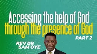 ACCESSING THE HELP OF GOD THROUGH THE PRESENCE OF GOD PART 2 || REV. DR. SAM OYE