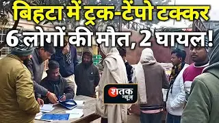 बिहटा में भीषण सड़क हादसा, ट्रक-टेंपो टक्कर में 6 की मौत, 2 घायल | Patna Police | Shatak News